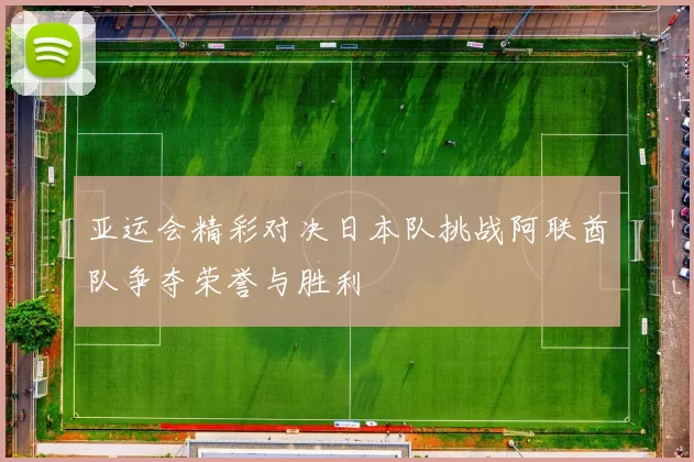 亚运会精彩对决日本队挑战阿联酋队争夺荣誉与胜利