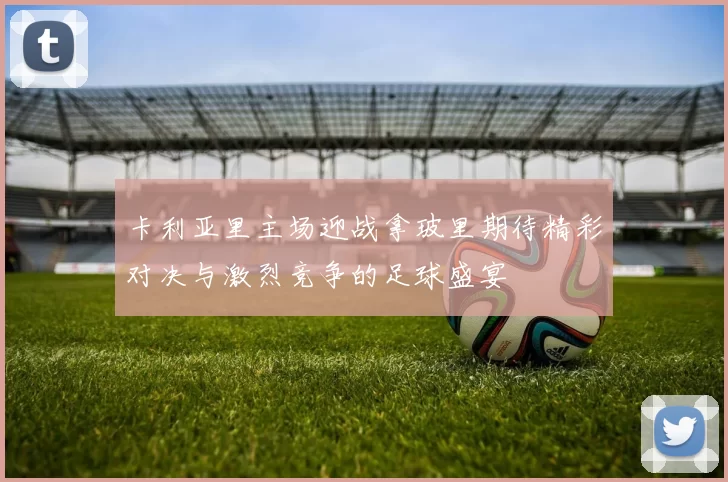 卡利亚里主场迎战拿玻里期待精彩对决与激烈竞争的足球盛宴