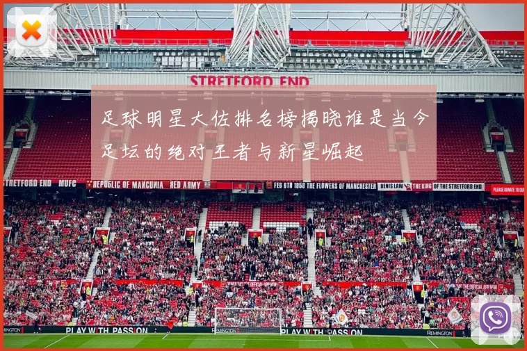 足球明星大佐排名榜揭晓谁是当今足坛的绝对王者与新星崛起