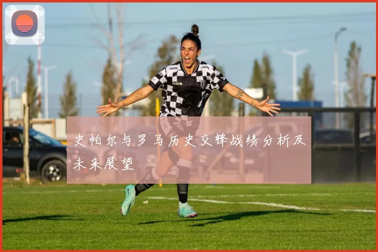 史帕尔与罗马历史交锋战绩分析及未来展望
