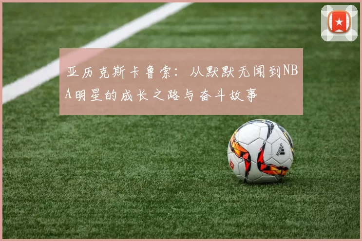 亚历克斯卡鲁索：从默默无闻到NBA明星的成长之路与奋斗故事