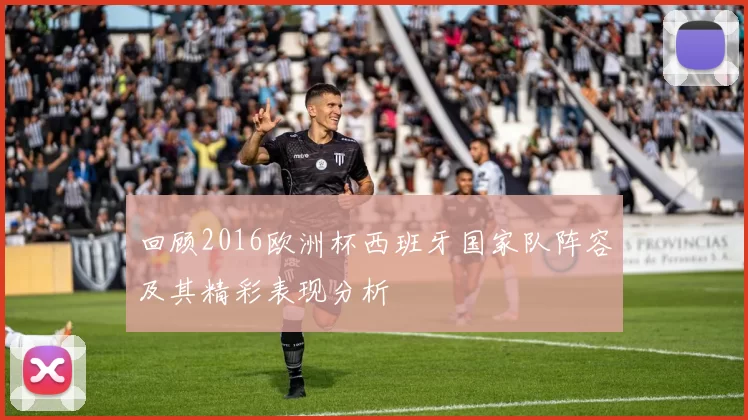 回顾2016欧洲杯西班牙国家队阵容及其精彩表现分析