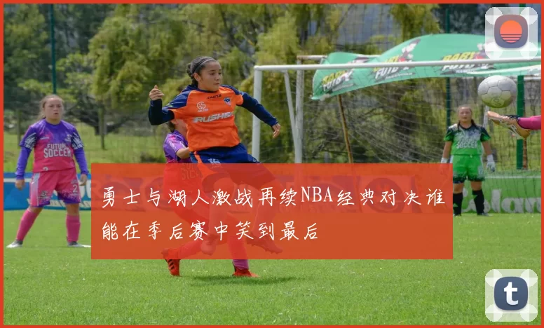勇士与湖人激战再续NBA经典对决谁能在季后赛中笑到最后